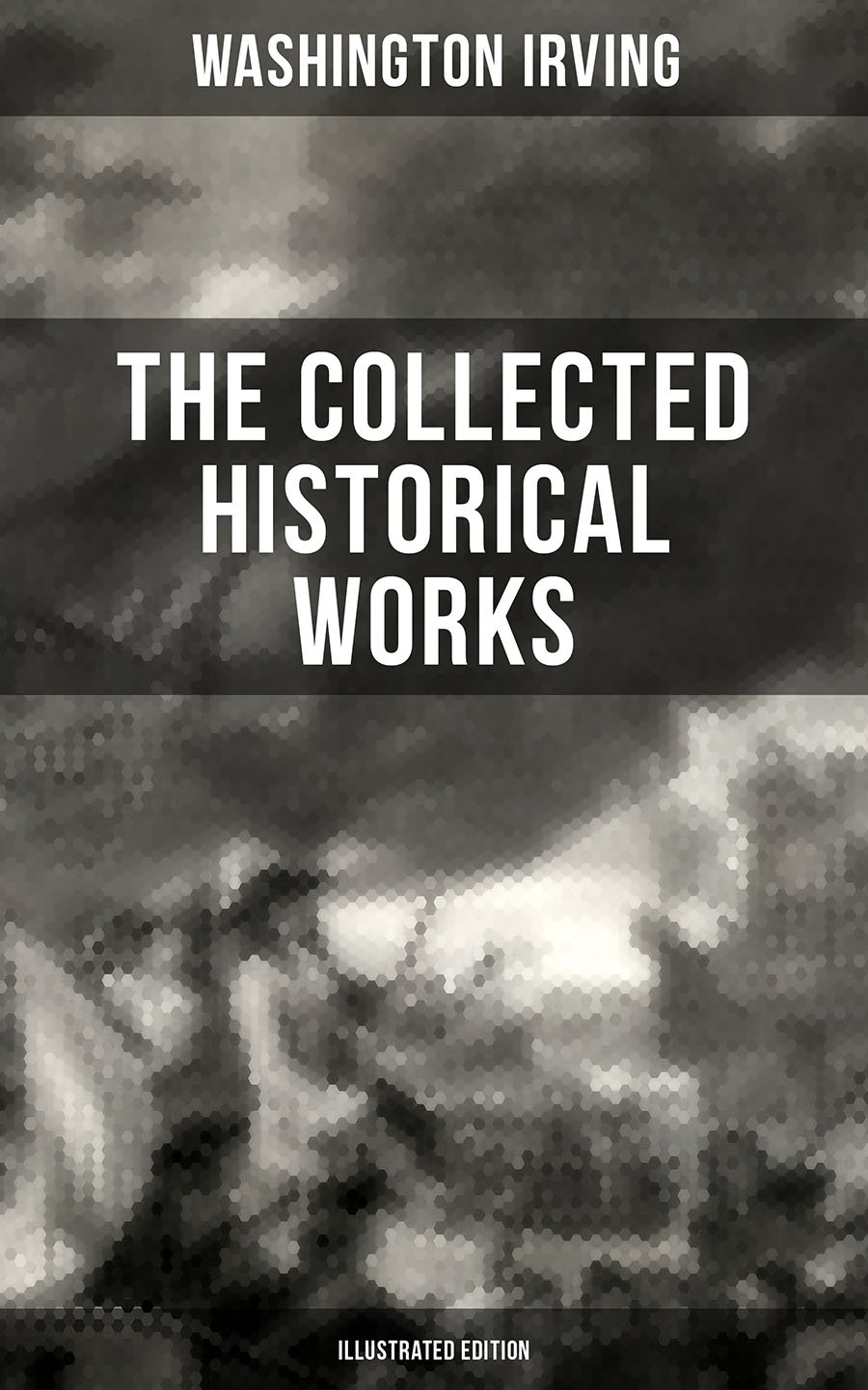 The Collected Historical Works Of Washington Irving Illustrated Edition Washington Irving