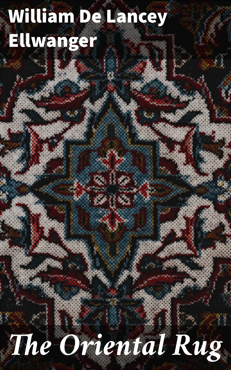 The Oriental Rug William De Lancey Ellwanger