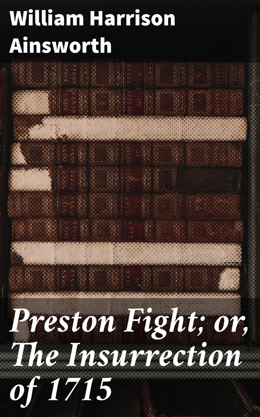 Preston Fight Or The Insurrection Of 1715 William Harrison Ainsworth