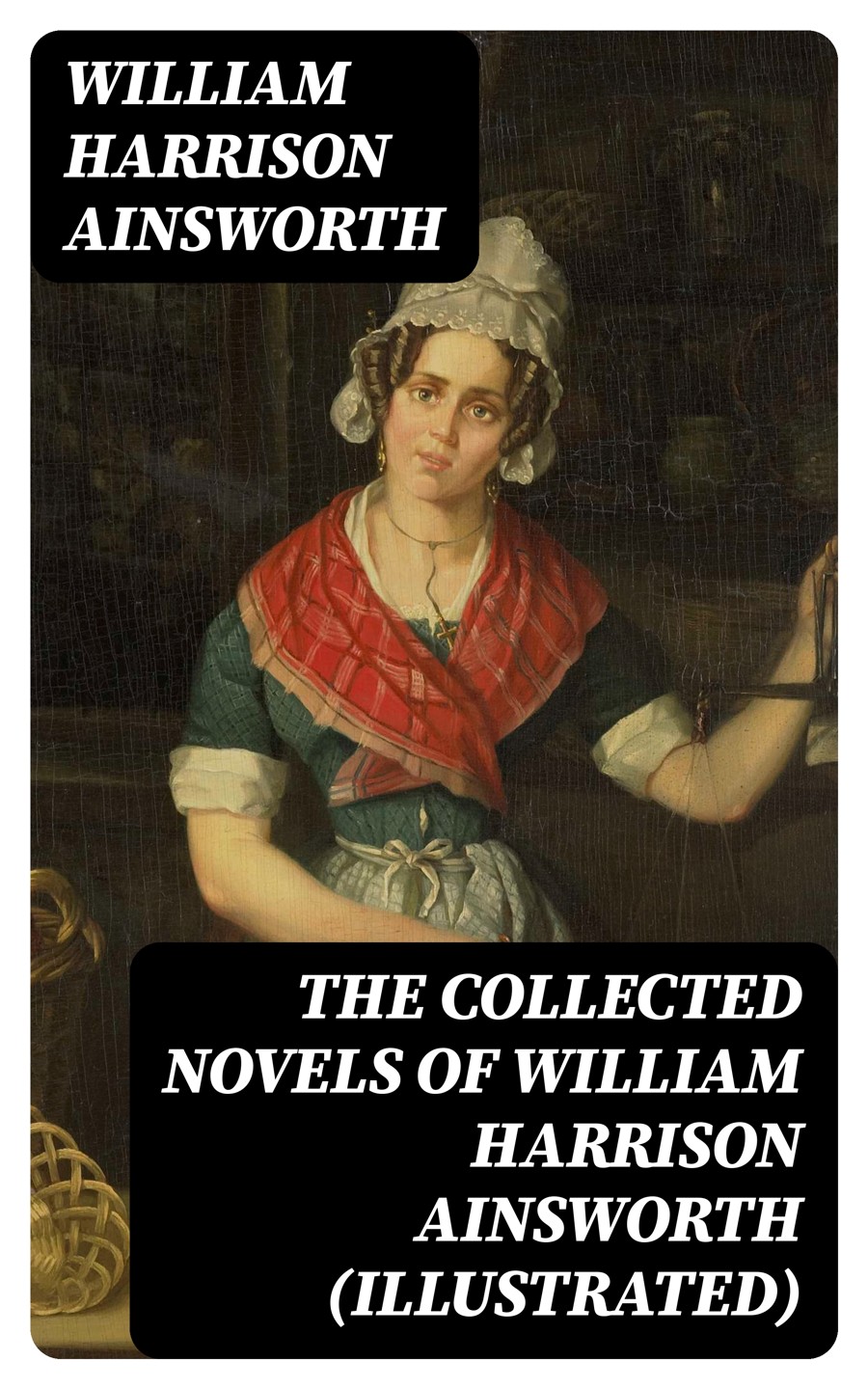 The Collected Novels Of William Harrison Ainsworth Illustrated William Harrison Ainsworth