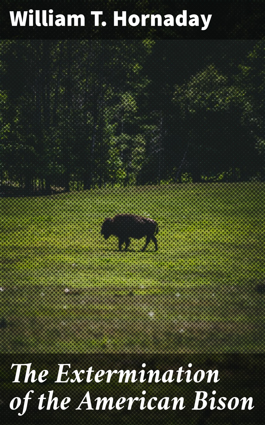 The Extermination Of The American Bison William T Hornaday