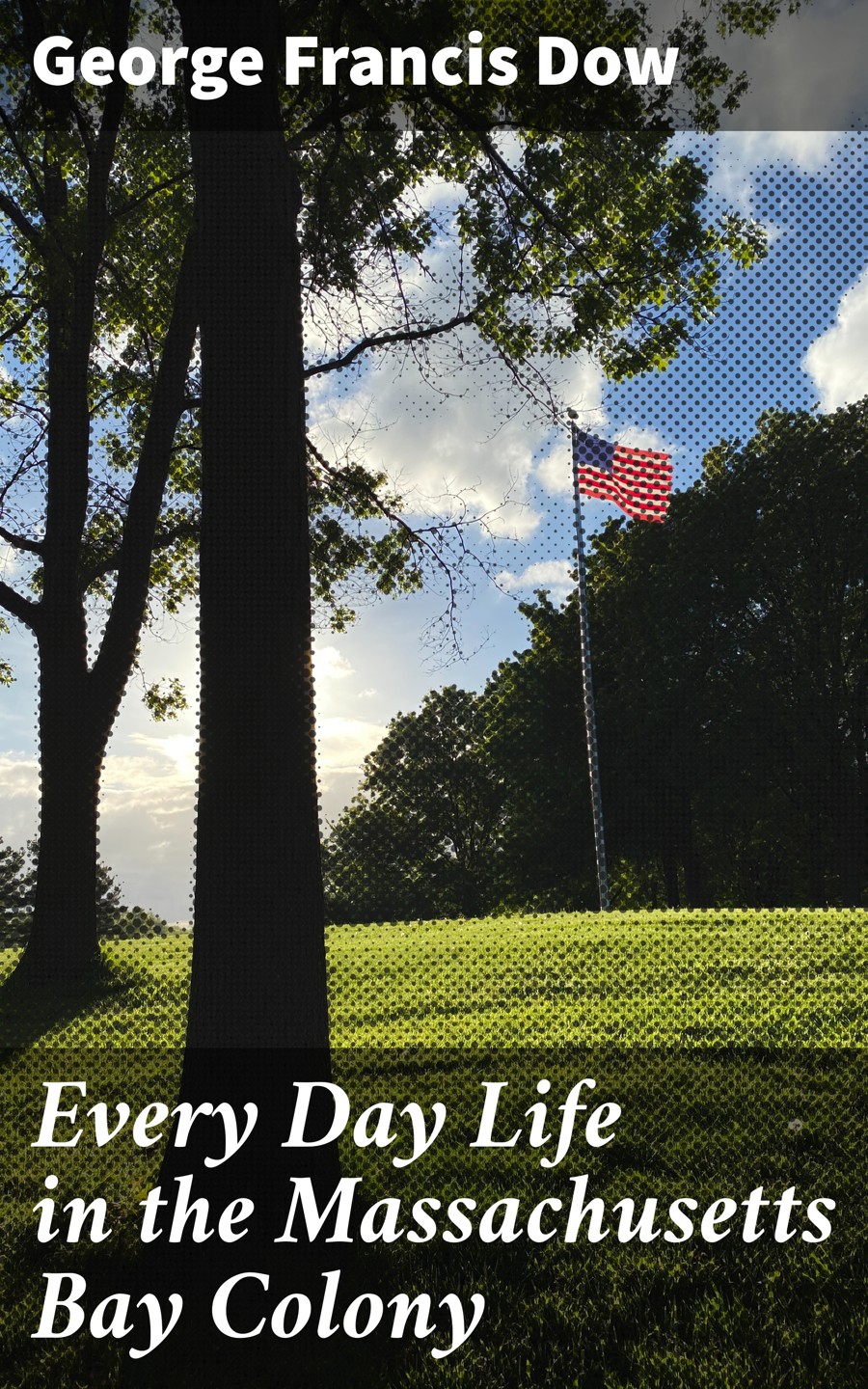 Every Day Life In The Massachusetts Bay Colony George Francis Dow