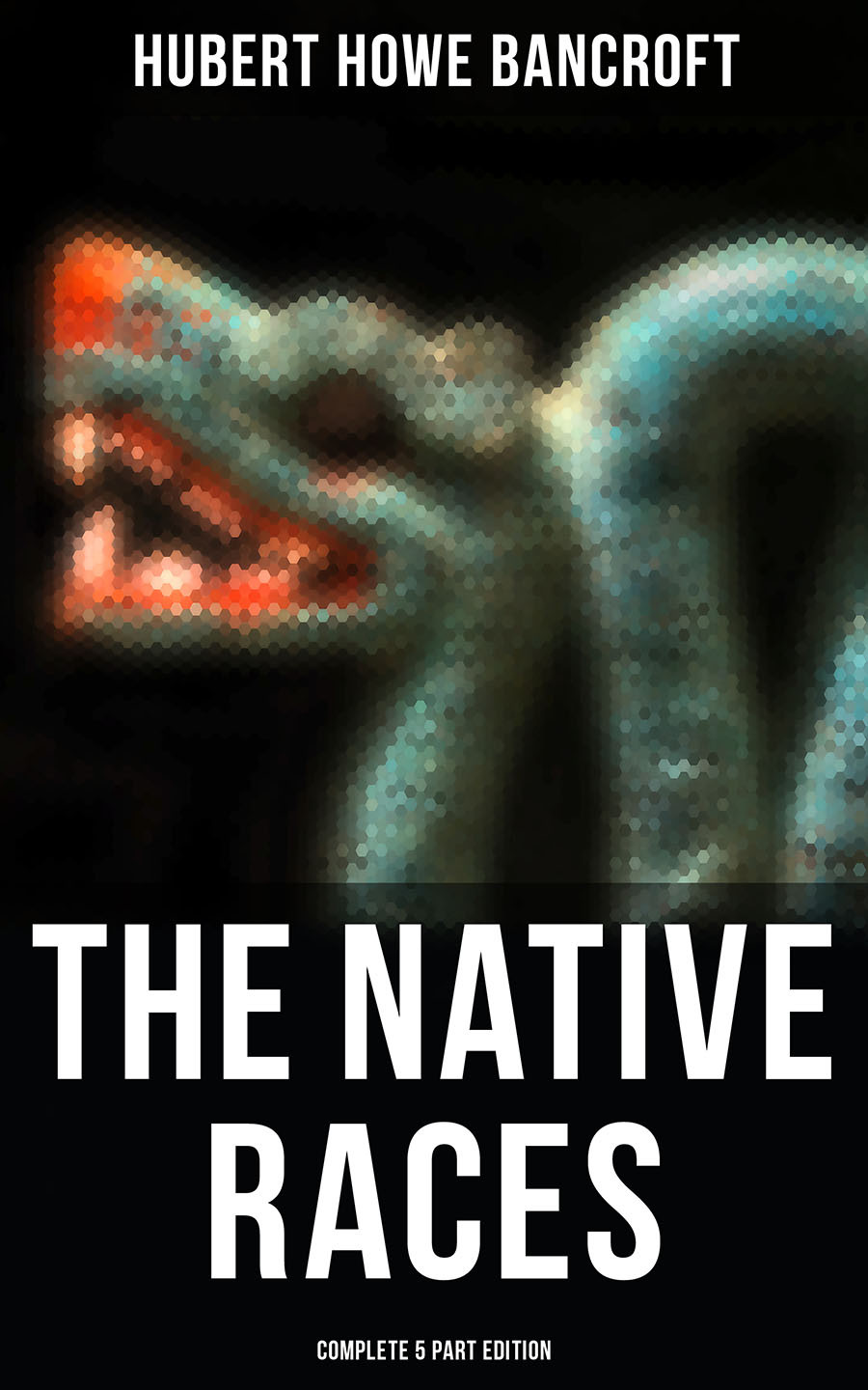 The Native Races Complete 5 Part Edition Hubert Howe Bancroft