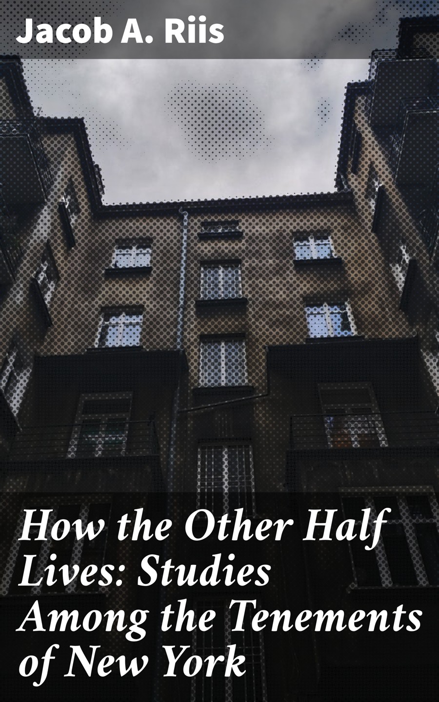 How The Other Half Lives Studies Among The Tenements Of New York Jacob A Riis