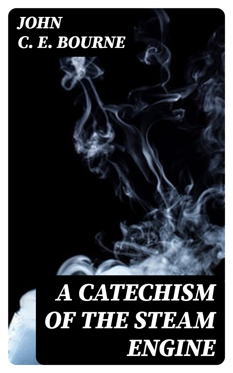 A Catechism Of The Steam Engine John C E Bourne