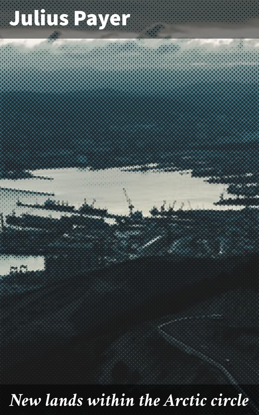 New Lands Within The Arctic Circle Austrian Arctic Voyages Julius Payer