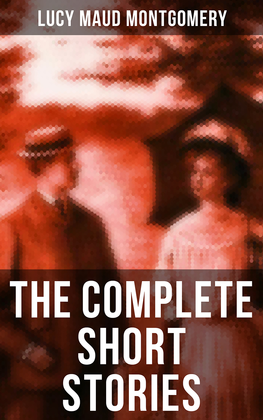 The Complete Short Stories Of Lucy Maud Montgomery Lucy Maud Montgomery