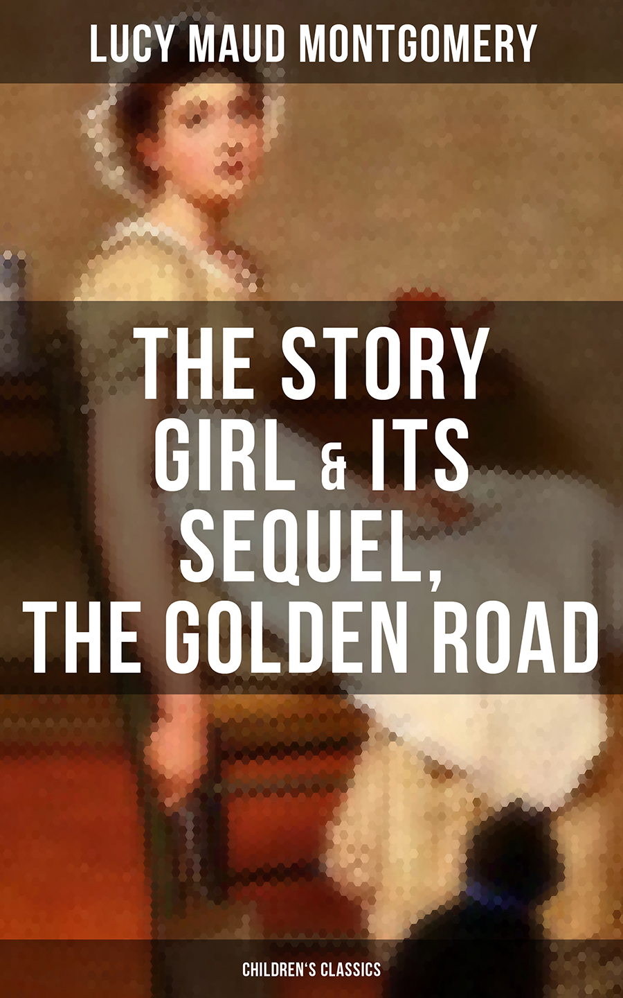 The Story Girl Its Sequel The Golden Road Childrens Classics Lucy Maud Montgomery
