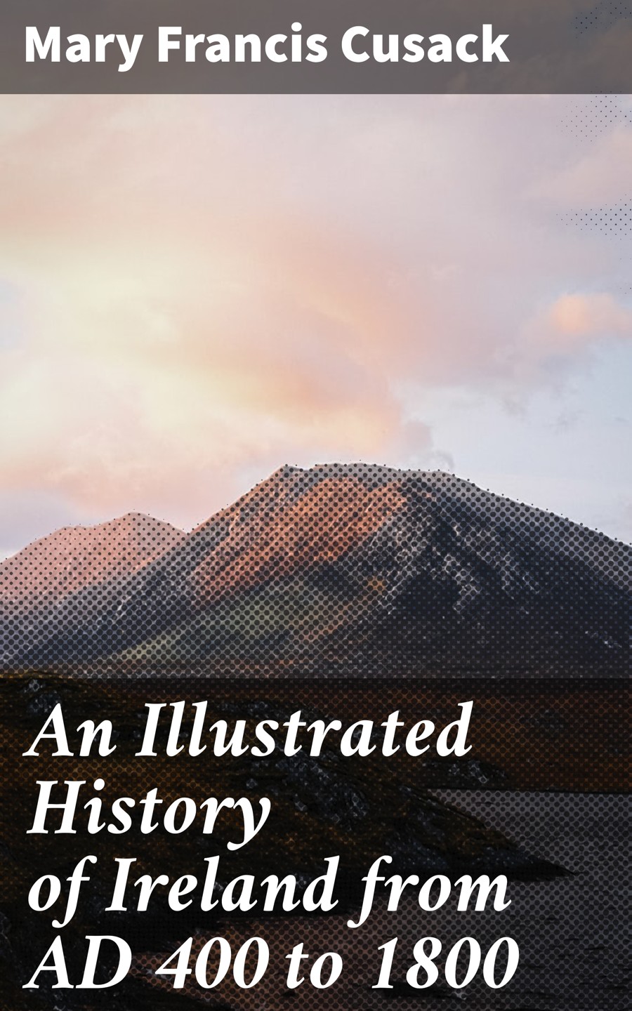 An Illustrated History Of Ireland From Ad 400 To 1800 Mary Francis Cusack