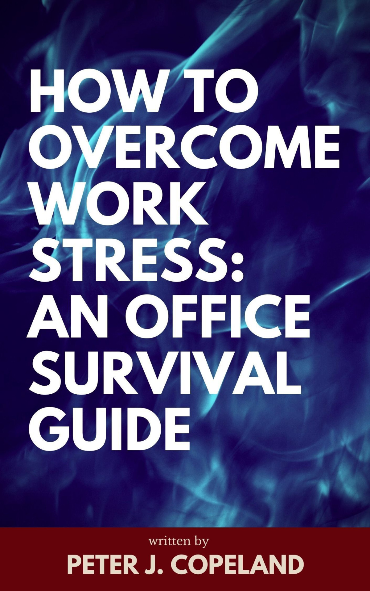 How To Overcome Work Stress An Office Survival Guide Peter J Copeland