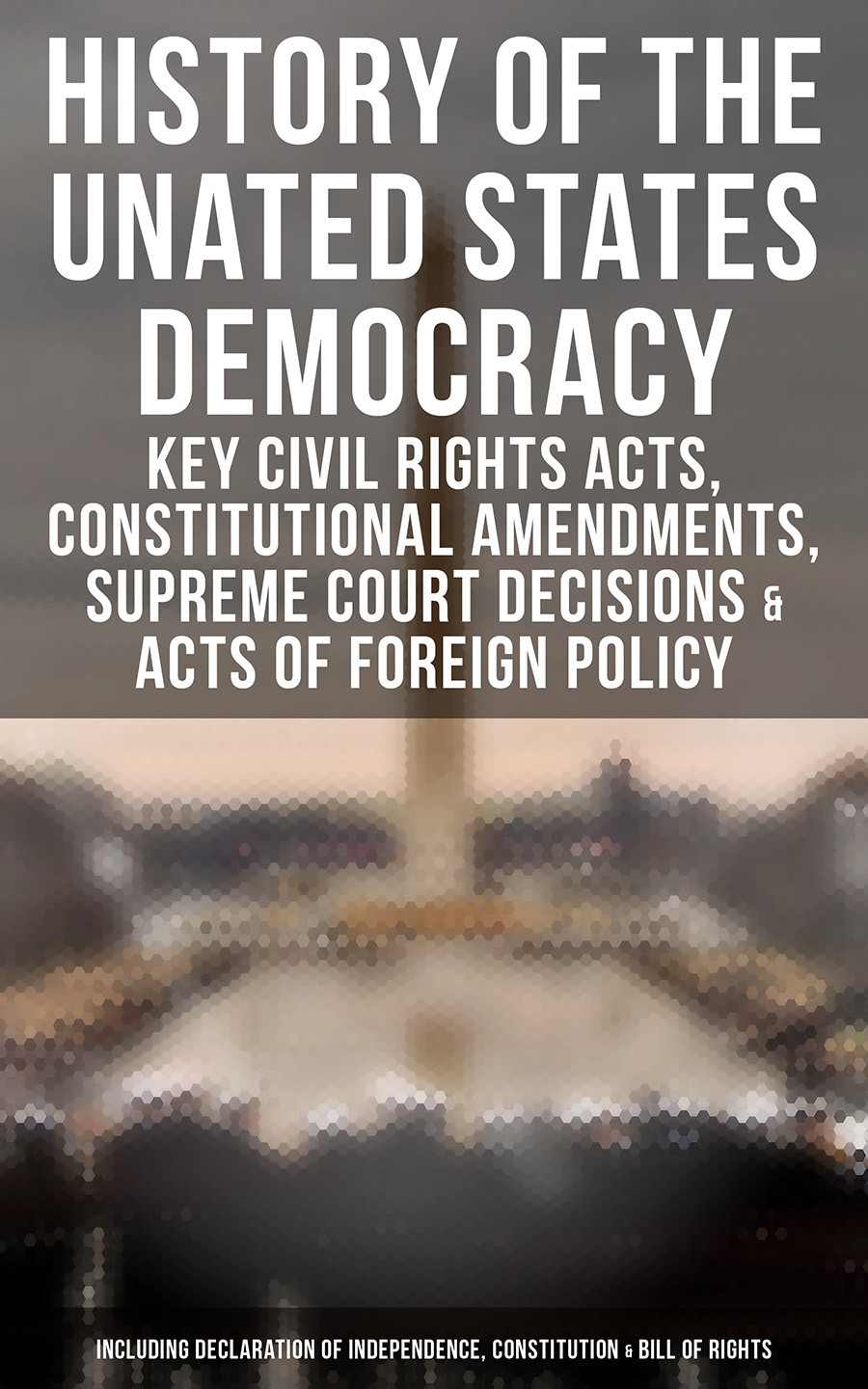 History Of The Unated States Democracy Key Civil Rights Acts Constitutional Amendments Supreme Court Decisions Acts Of Foreign Policy Including Declaration Of Independence Constitution Bill Of Rights Us Government