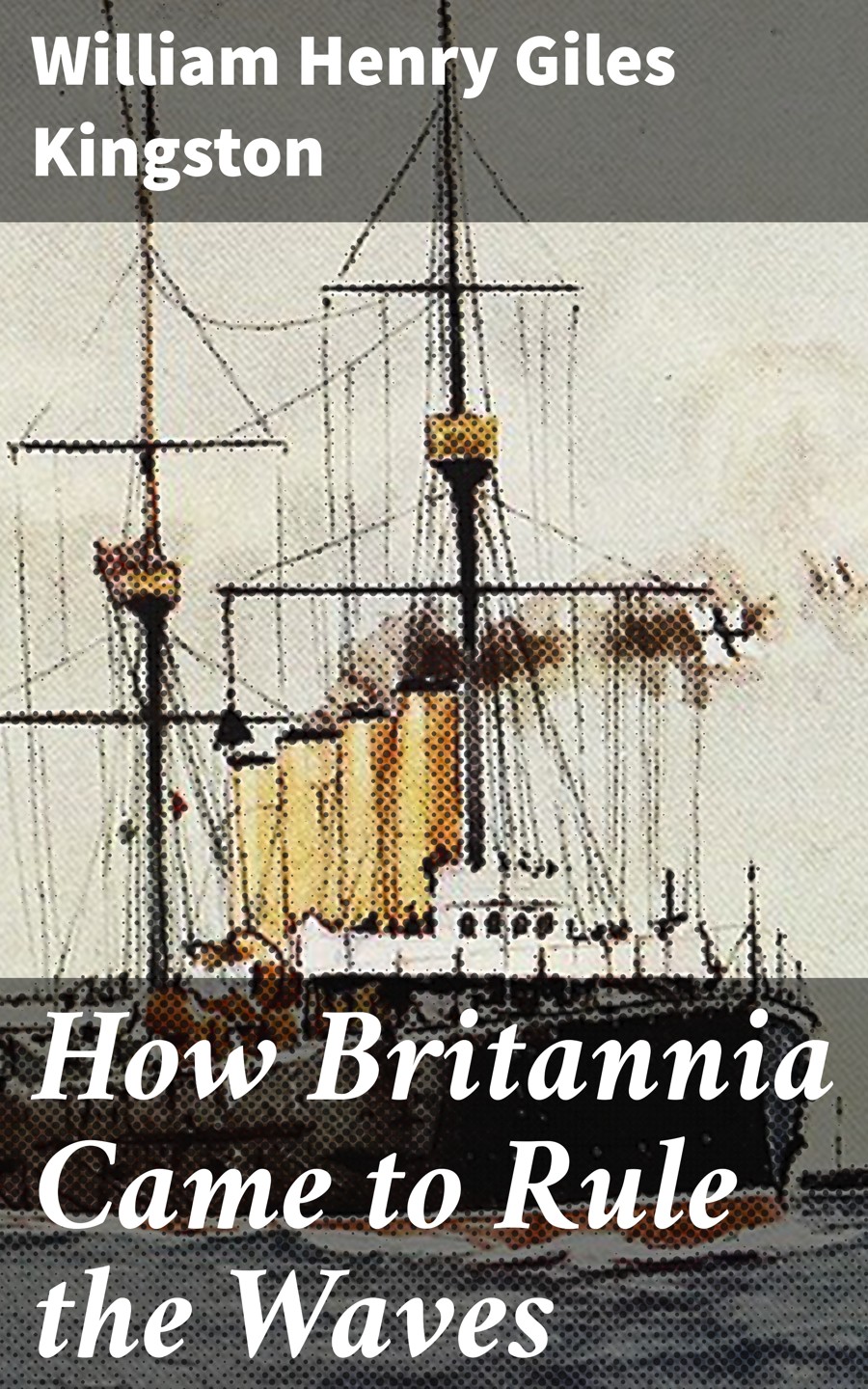 How Britannia Came To Rule The Waves William Henry Giles Kingston