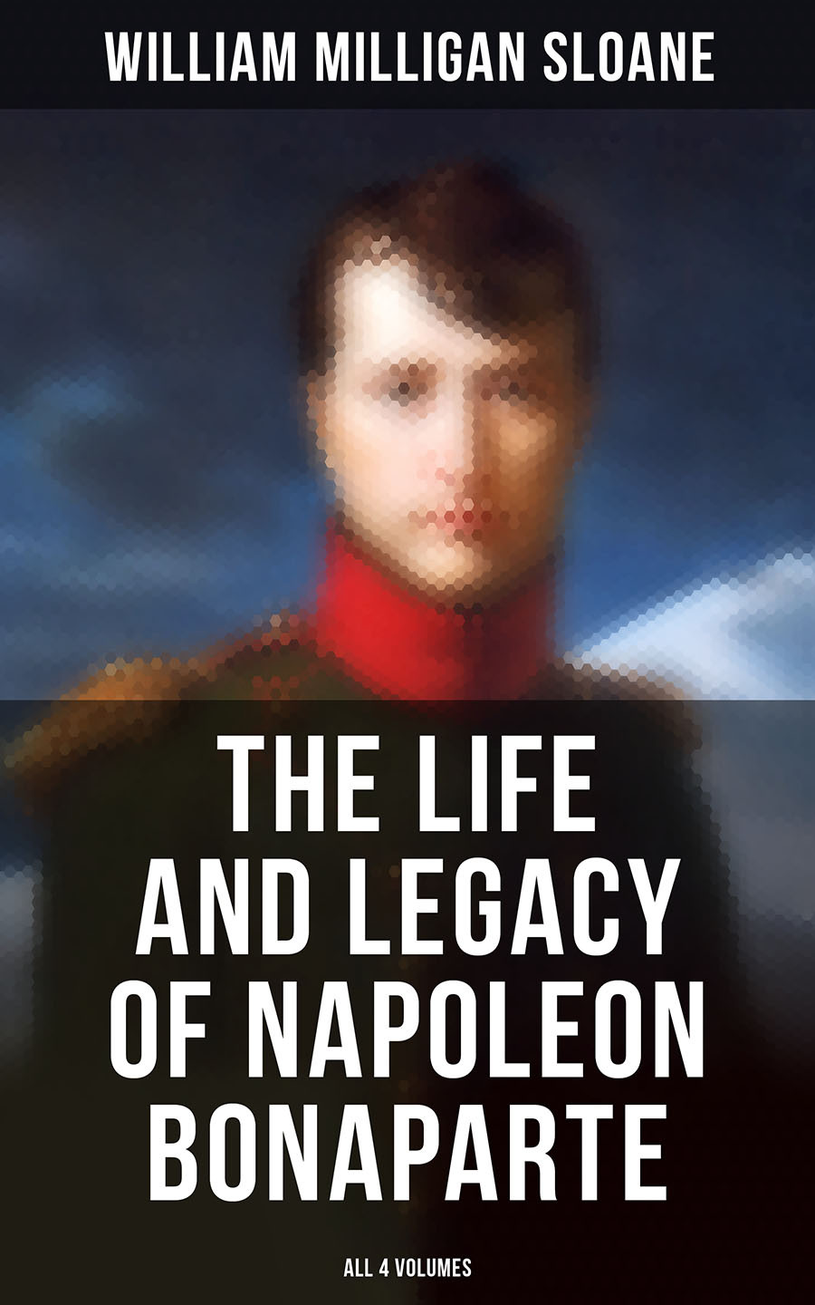 The Life And Legacy Of Napoleon Bonaparte All 4 Volumes William Milligan Sloane