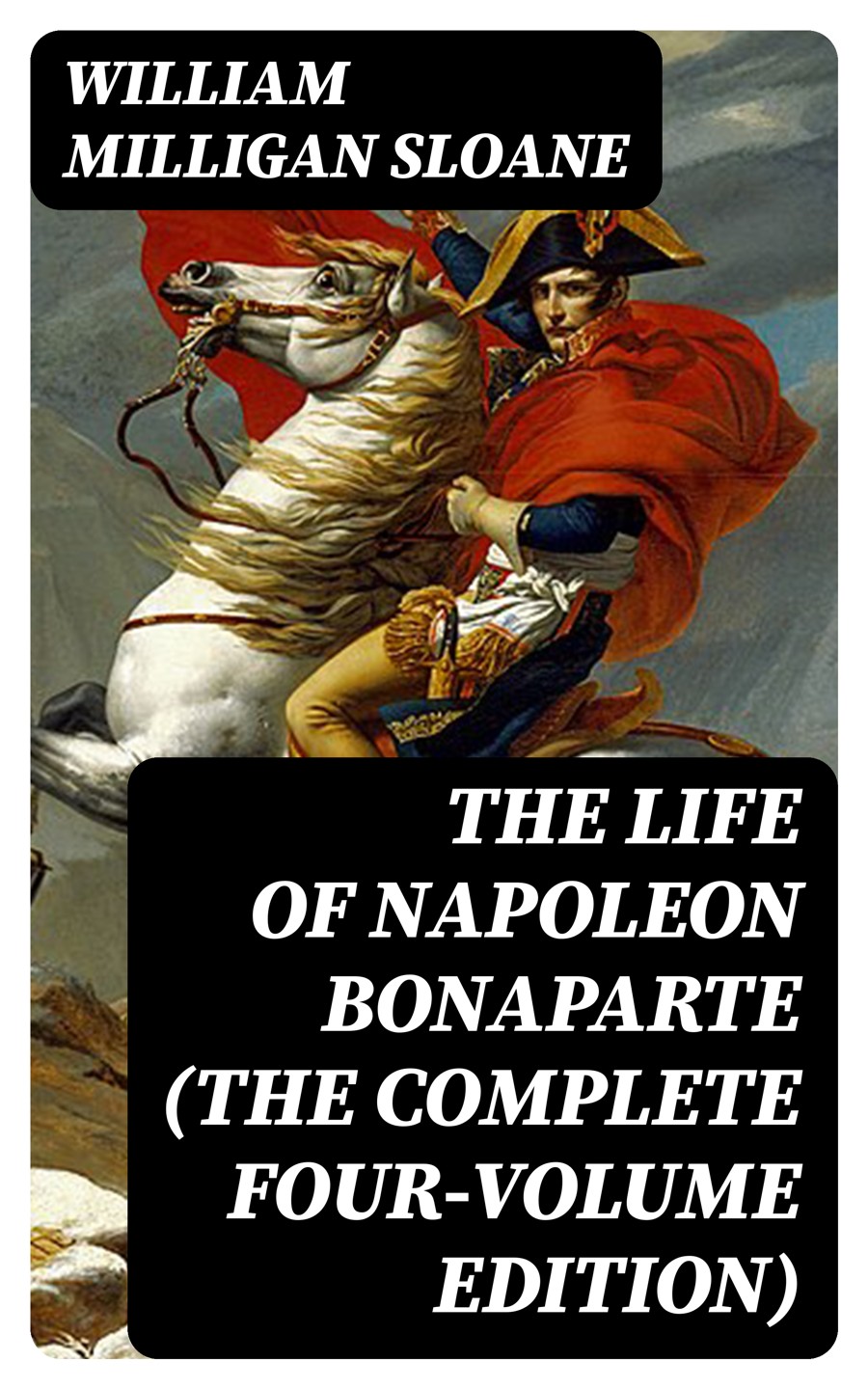 The Life Of Napoleon Bonaparte The Complete Fourvolume Edition William Milligan Sloane