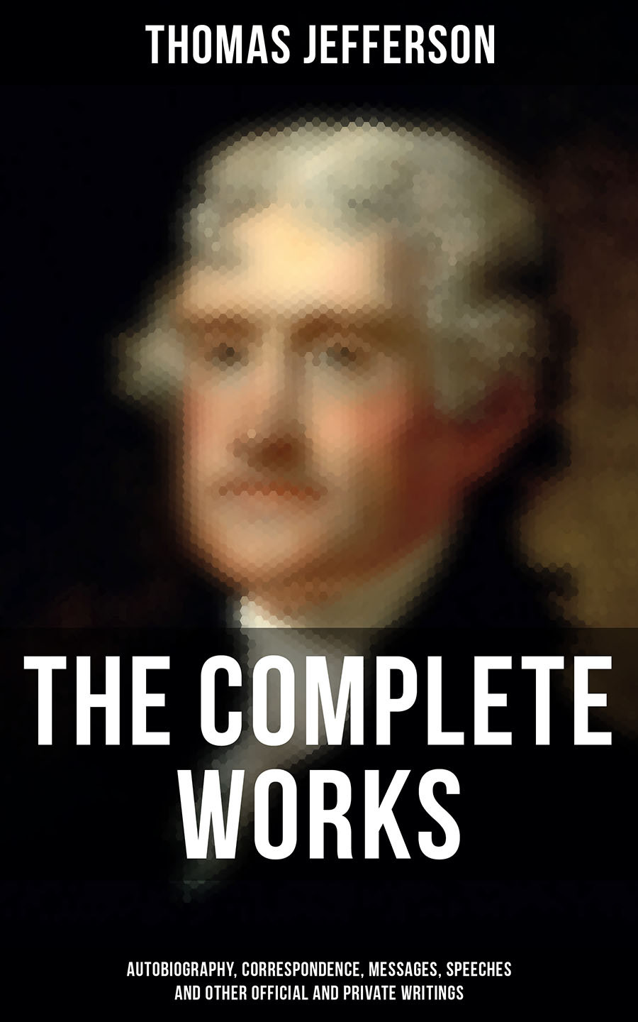 The Complete Works Autobiography Correspondence Messages Speeches And Other Official And Private Writings Thomas Jefferson