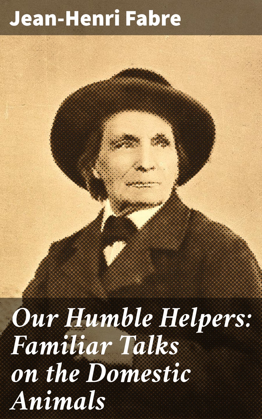 Our Humble Helpers Familiar Talks On The Domestic Animals Jeanhenri Fabre