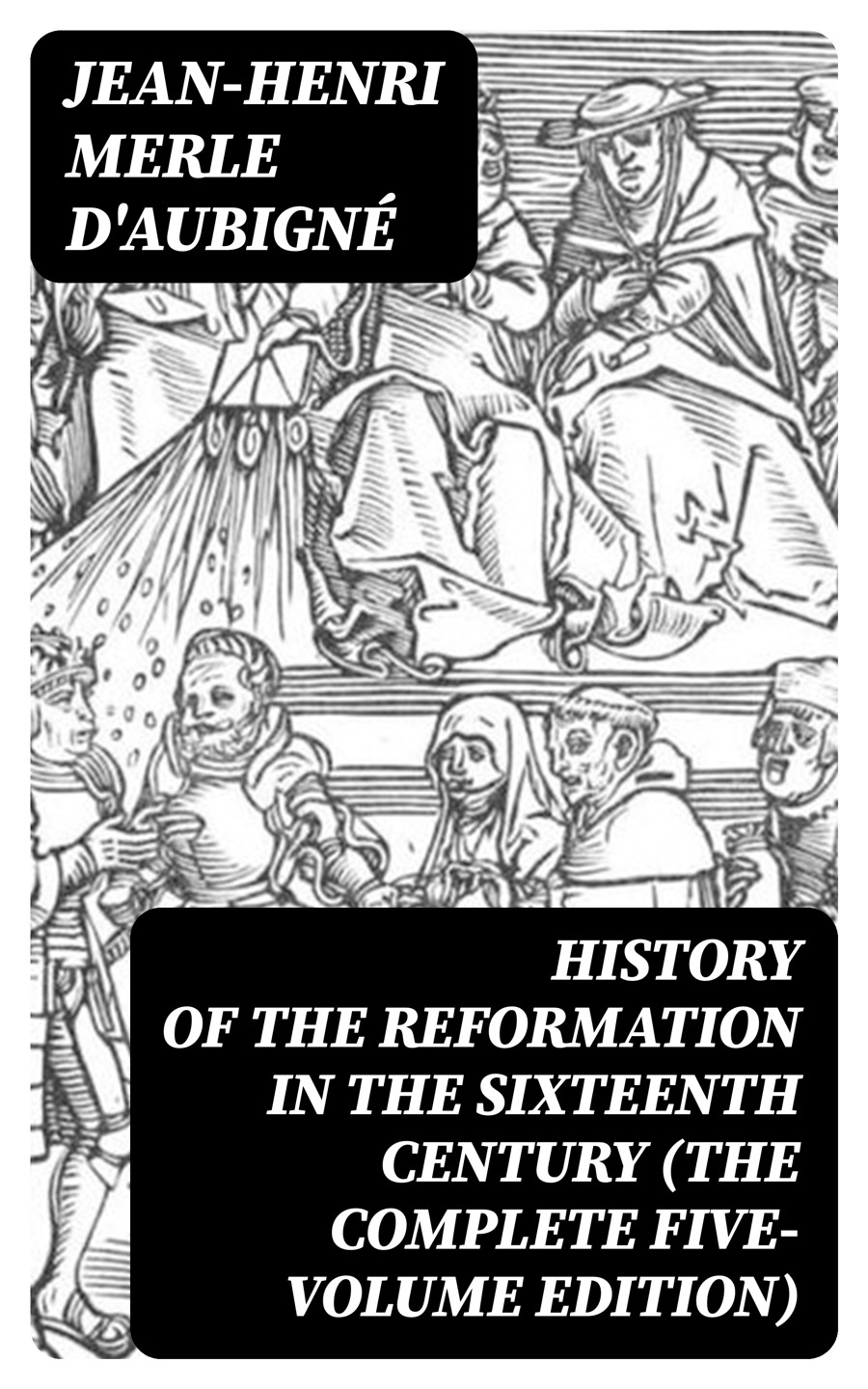 History Of The Reformation In The Sixteenth Century The Complete Fivevolume Edition Jeanhenri Merle Daubign