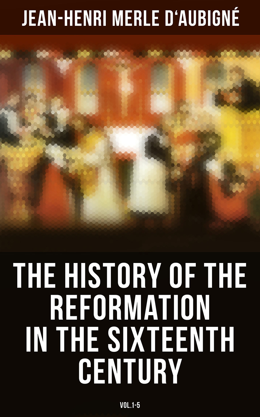 The History Of The Reformation In The Sixteenth Century Vol15 Jeanhenri Merle Daubign