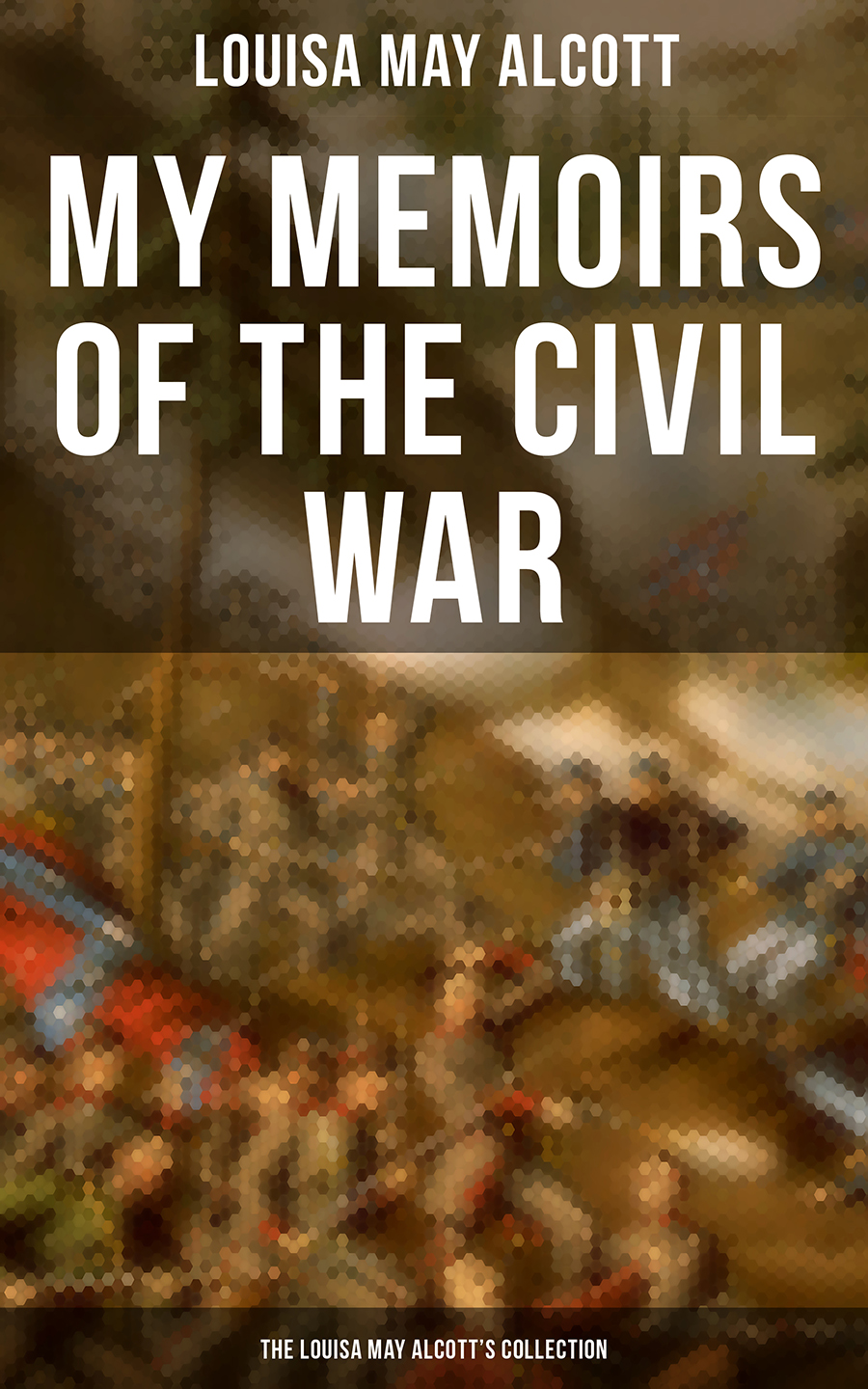 My Memoirs Of The Civil War The Louisa May Alcotts Collection Louisa May Alcott