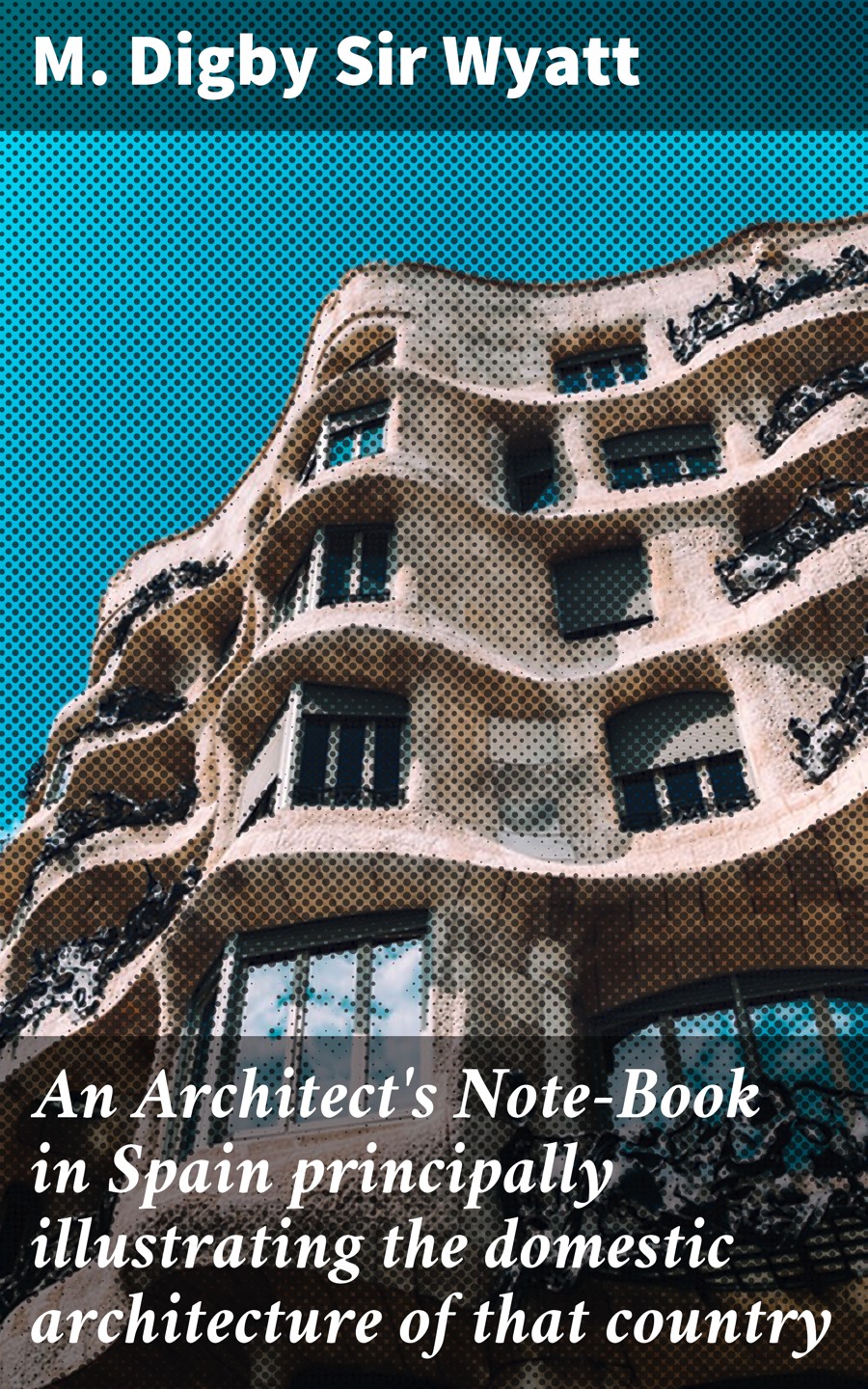 An Architects Notebook In Spain Principally Illustrating The Domestic Architecture Of That Country M Digby Sir Wyatt