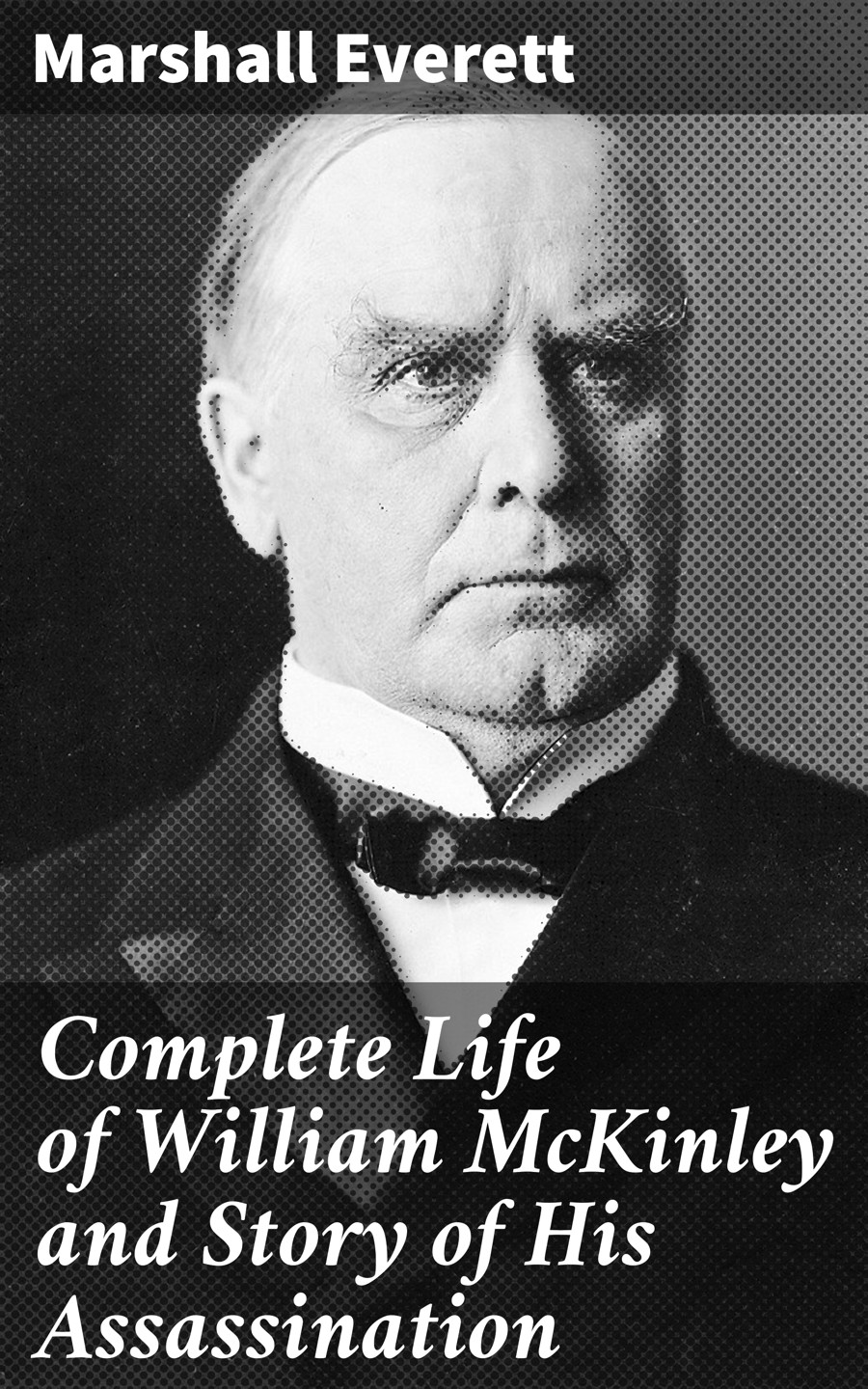 Complete Life Of William Mckinley And Story Of His Assassination Marshall Everett