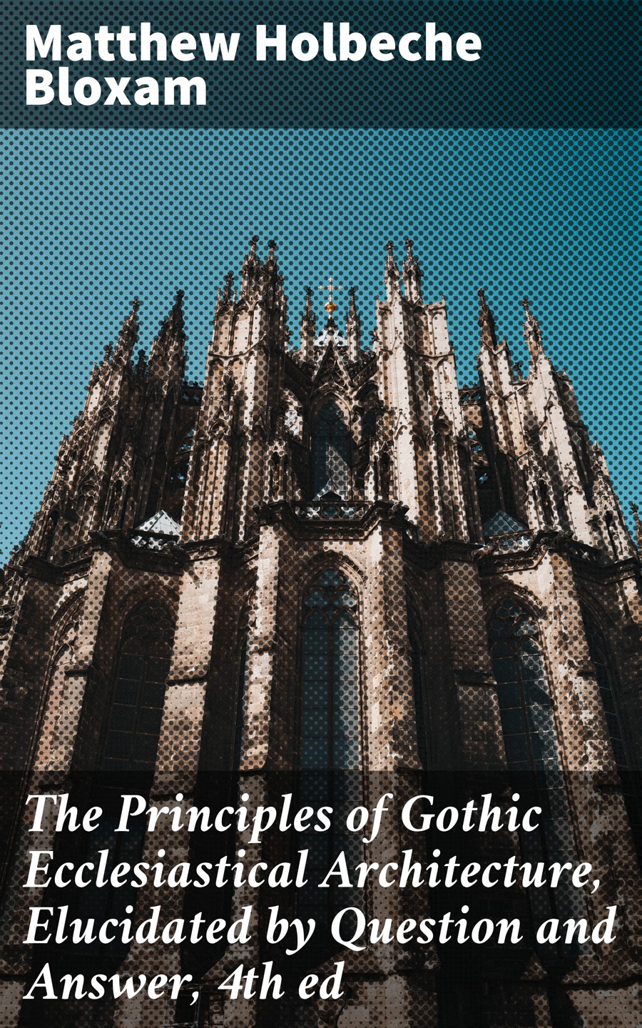 The Principles Of Gothic Ecclesiastical Architecture Elucidated By Question And Answer 4th Ed Matthew Holbeche Bloxam