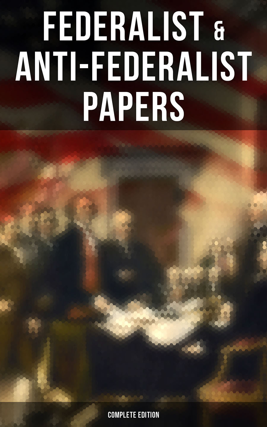 Federalist Antifederalist Papers Complete Edition Alexander Hamilton