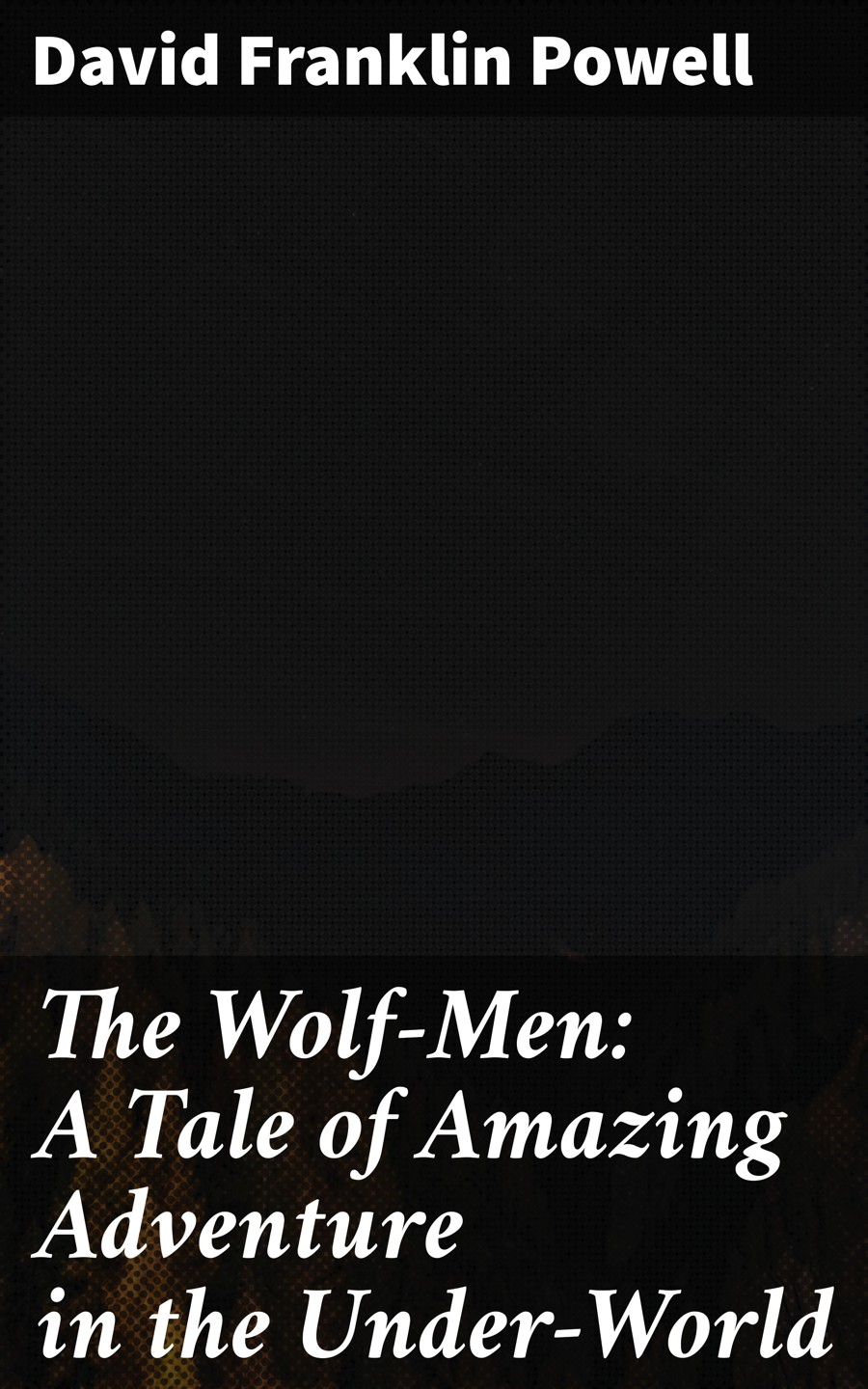 The Wolfmen A Tale Of Amazing Adventure In The Underworld David Franklin Powell