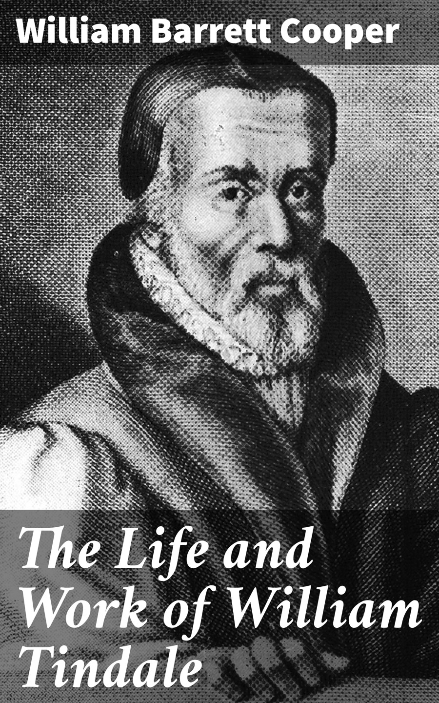 The Life And Work Of William Tindale William Barrett Cooper