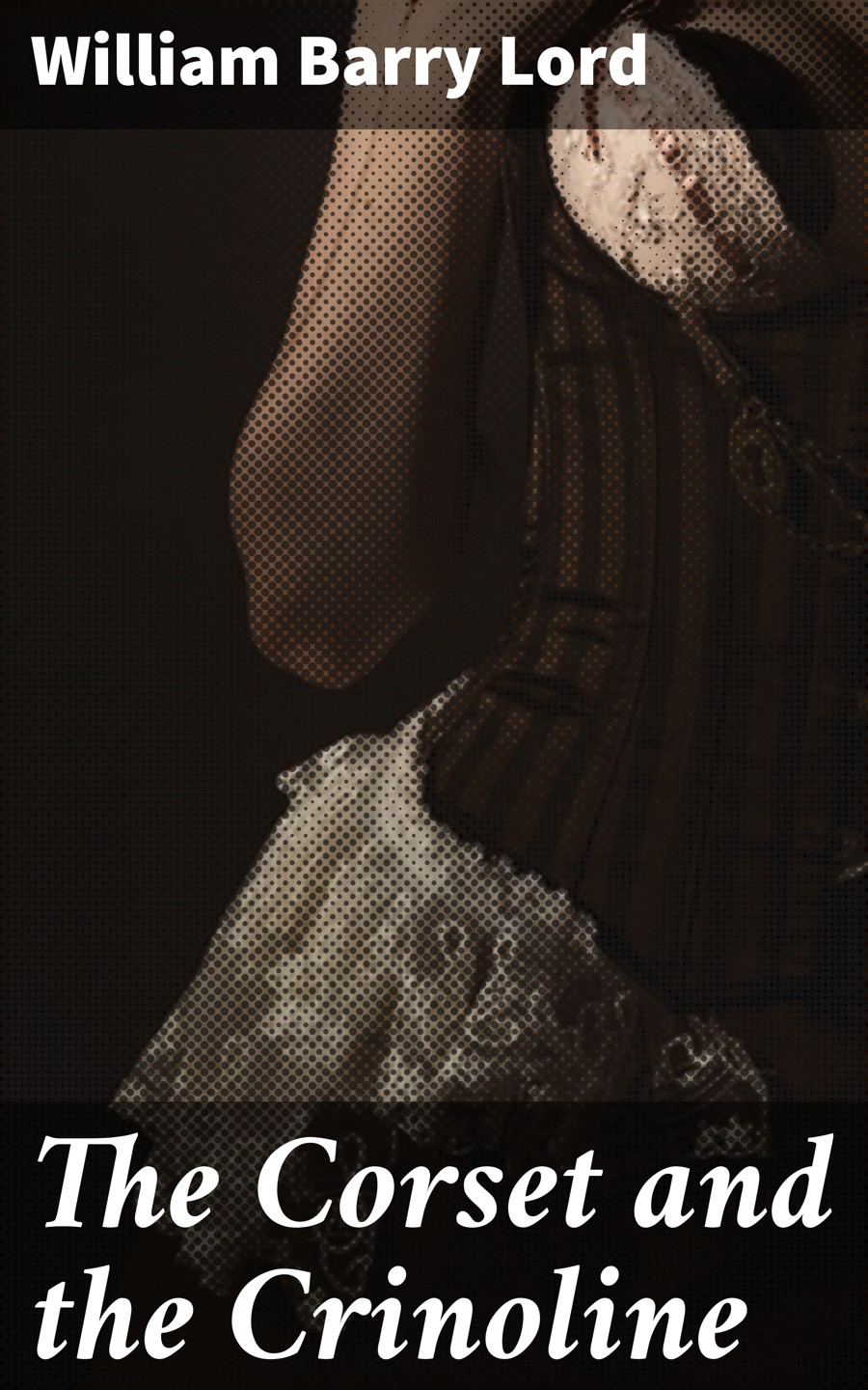 The Corset And The Crinoline William Barry Lord