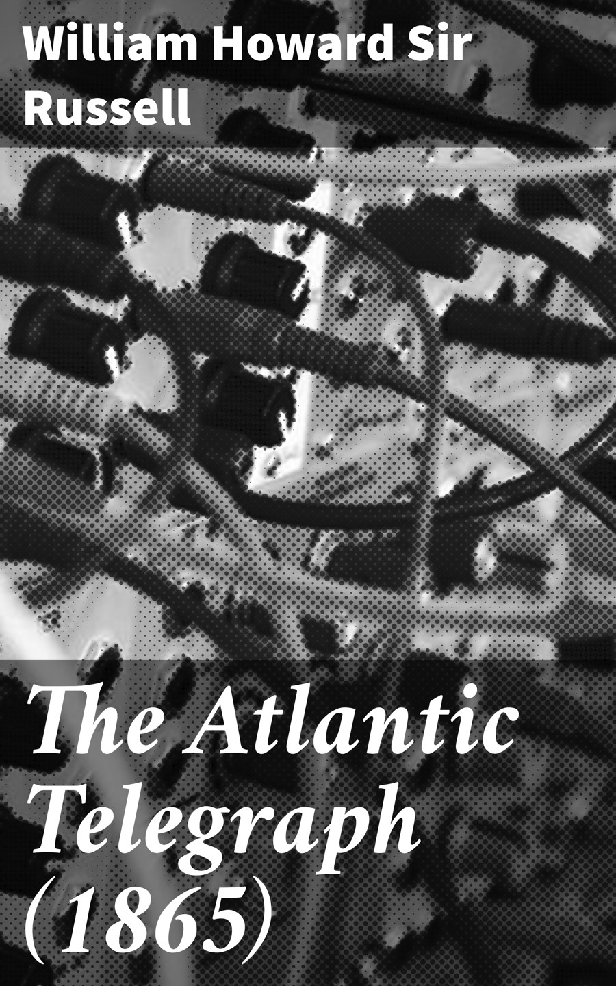 The Atlantic Telegraph 1865 William Howard Sir Russell
