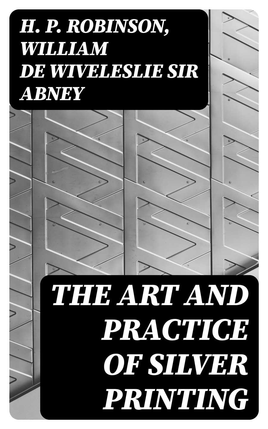 The Art And Practice Of Silver Printing H P Robinson William De Wiveleslie Sir Abney