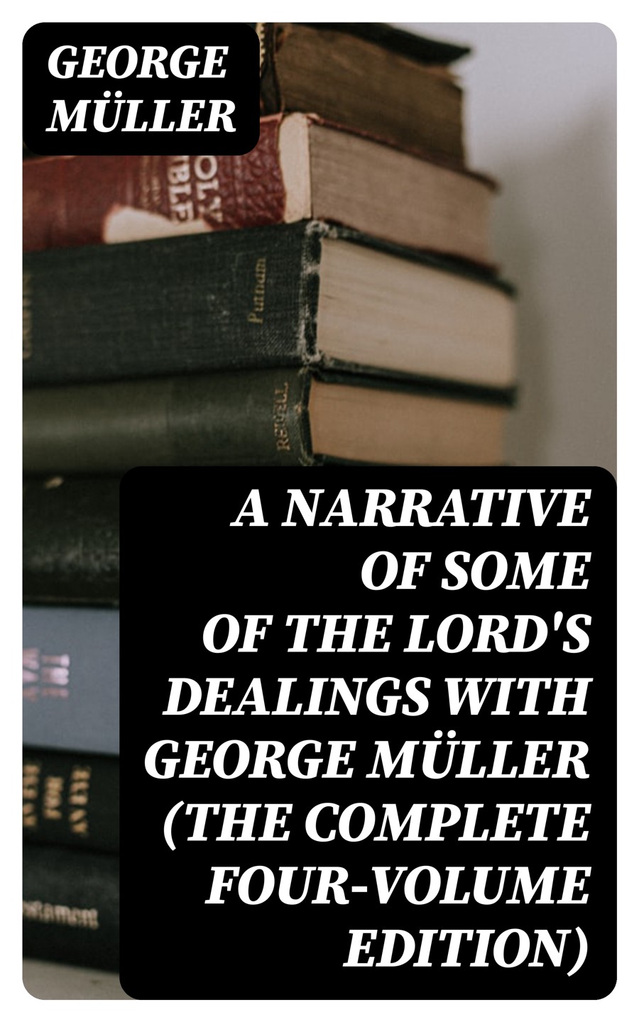 A Narrative Of Some Of The Lords Dealings With George Mller The Complete Fourvolume Edition George Mller
