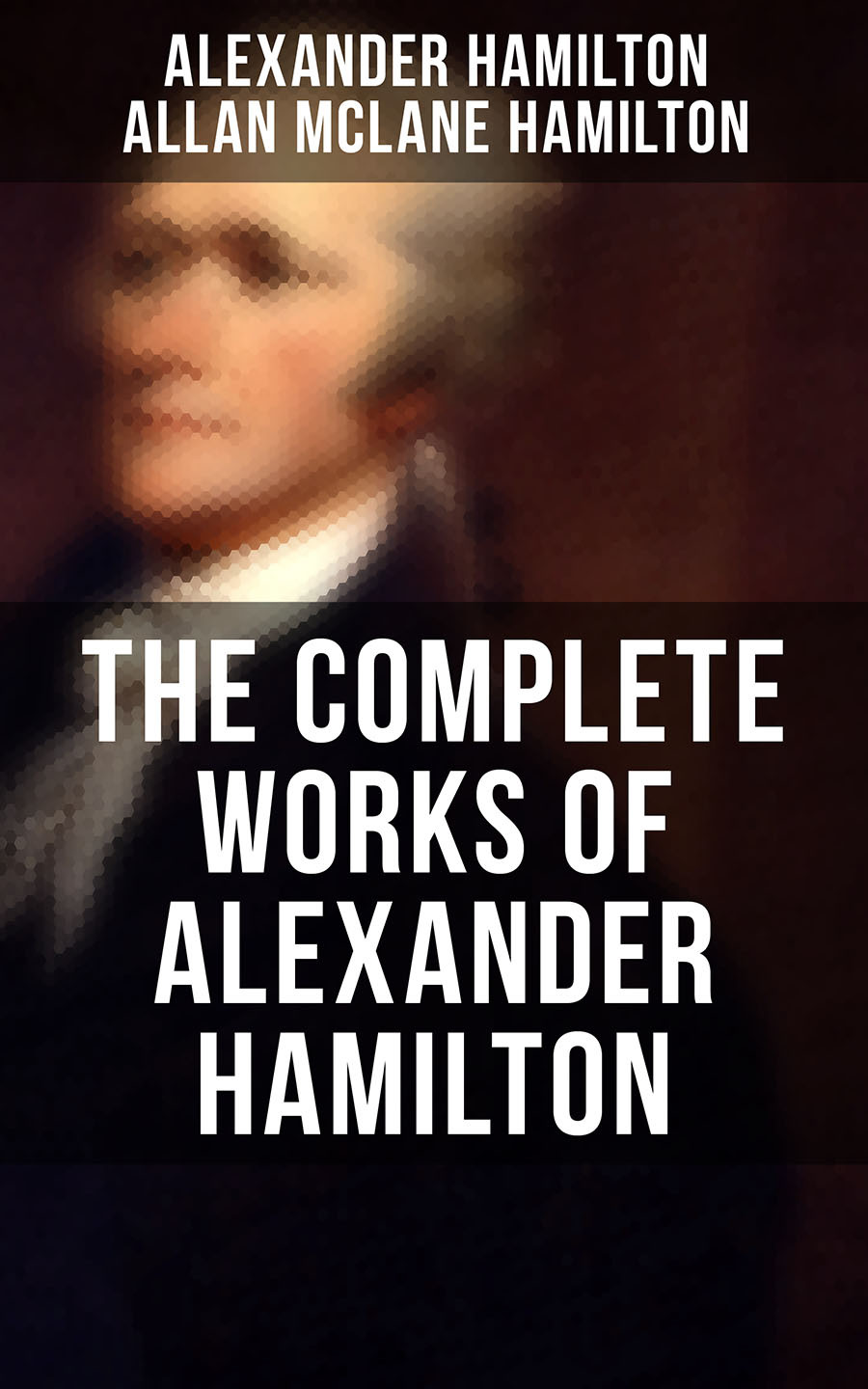 The Complete Works Of Alexander Hamilton Alexander Hamilton Allan Mclane Hamilton