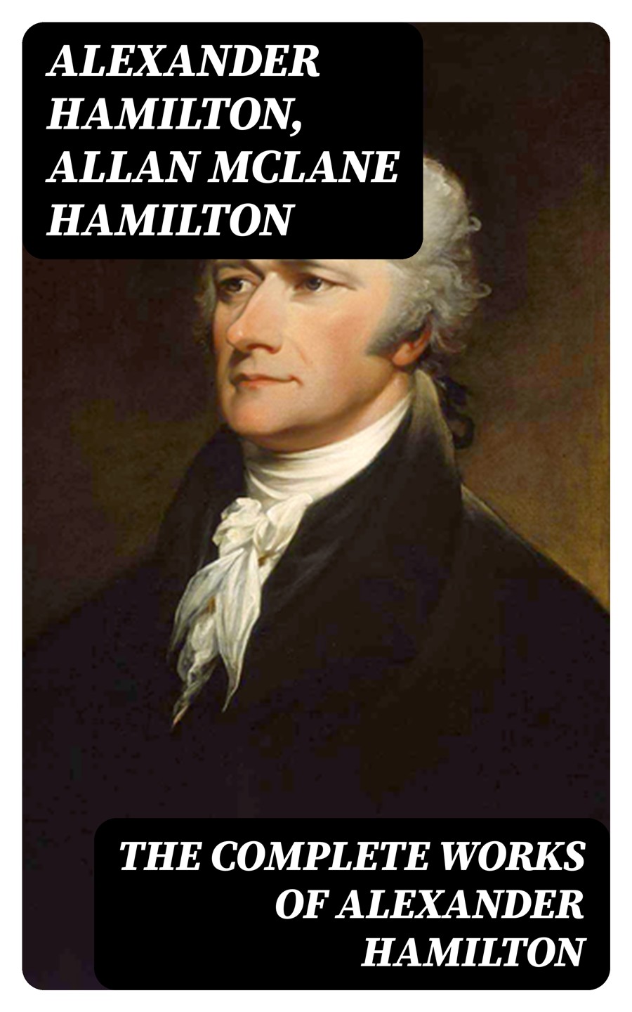 The Complete Works Of Alexander Hamilton Alexander Hamilton Allan Mclane Hamilton