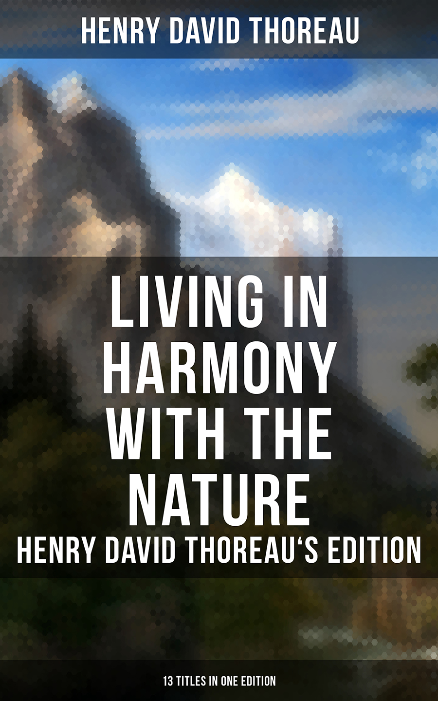 Living In Harmony With The Nature Henry David Thoreaus Edition 13 Titles In One Edition Henry David Thoreau