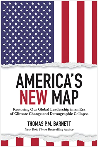Americas New Map Restoring Our Global Leadership In An Era Of Climate Change And Demographic Collapse Barnett