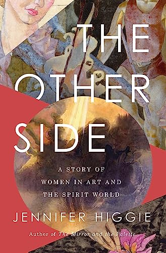 The Other Side A Story Of Women In Art And The Spirit World Jennifer Higgie