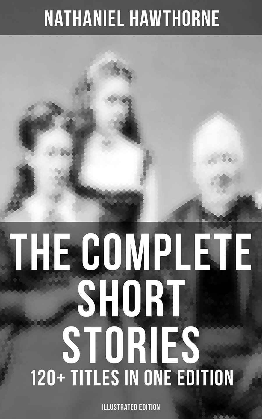 The Complete Short Stories Of Nathaniel Hawthorne 120 Titles In One Edition Illustrated Edition Nathaniel Hawthorne