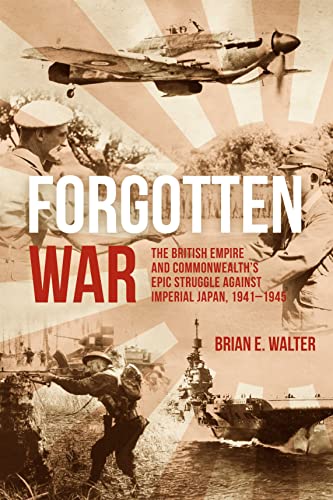 Forgotten War The British Empire And Commonwealths Epic Struggle Against Imperial Japan 19411945 Walter