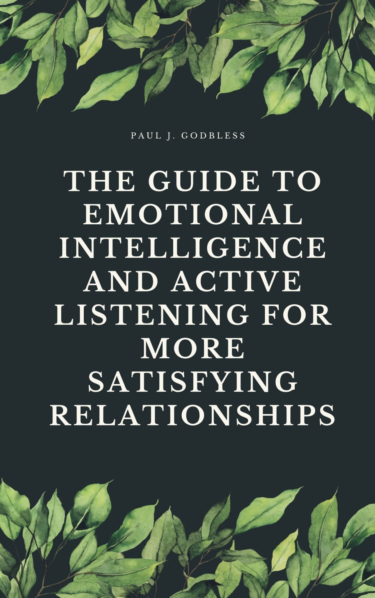 The Guide To Emotional Intelligence And Active Listening For More Satisfying Relationships Paul J Godbless