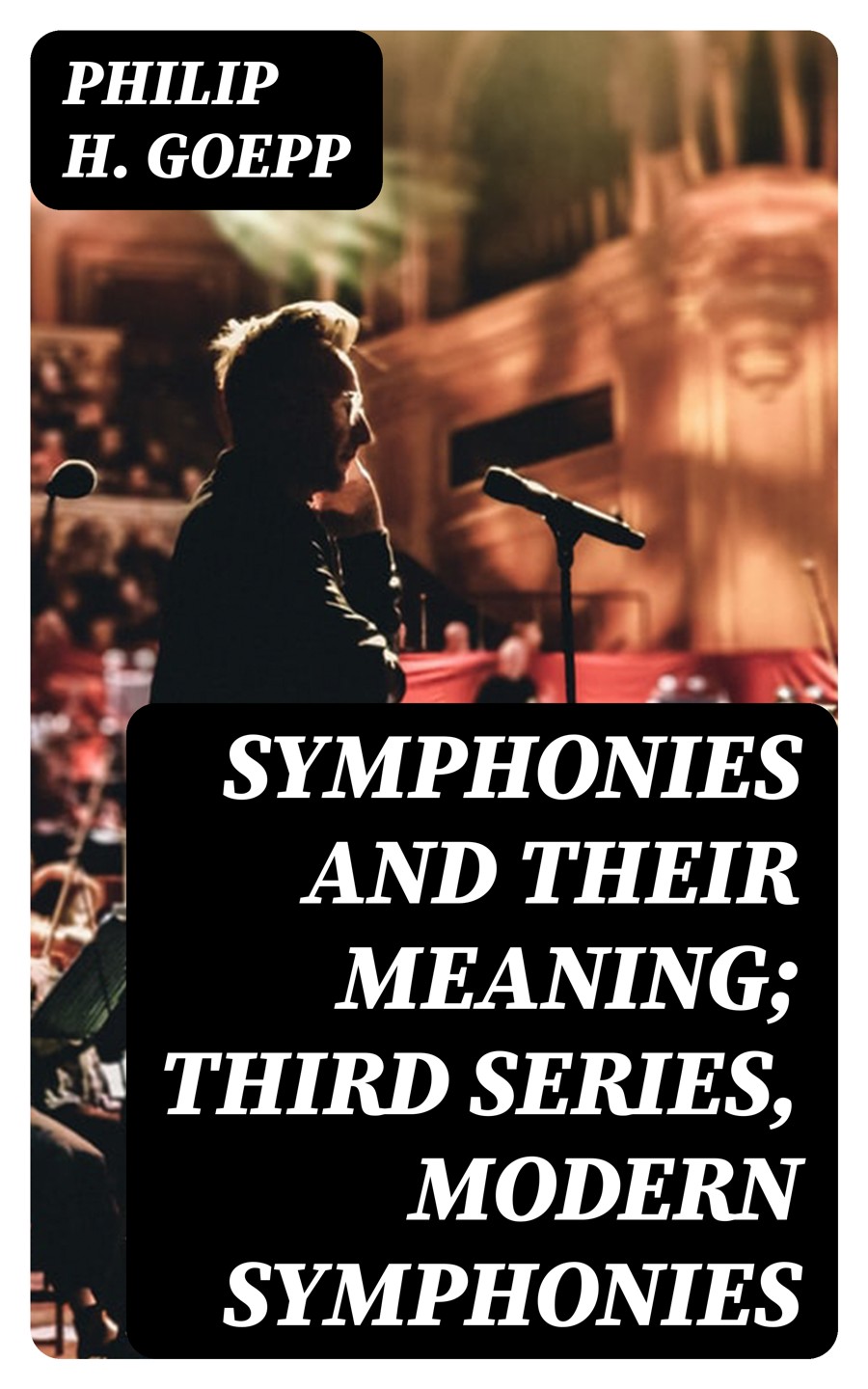 Symphonies And Their Meaning Third Series Modern Symphonies Philip H Goepp