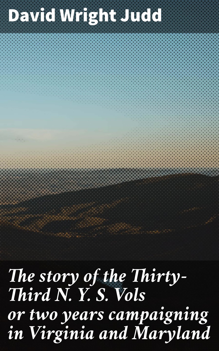 The Story Of The Thirtythird N Y S Vols Or Two Years Campaigning In Virginia And Maryland David Wright Judd