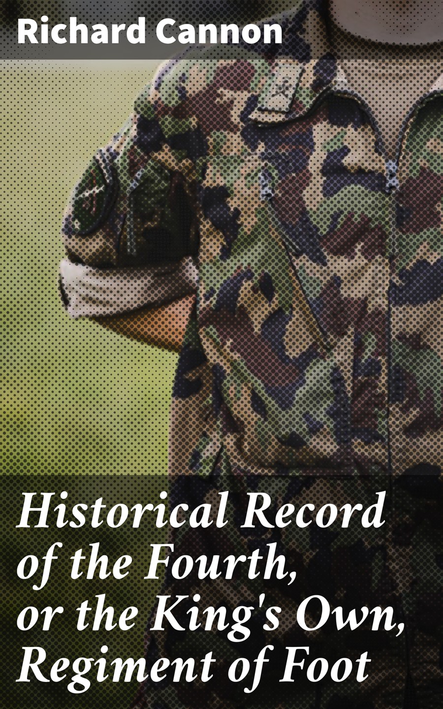 Historical Record Of The Fourth Or The Kings Own Regiment Of Foot Richard Cannon