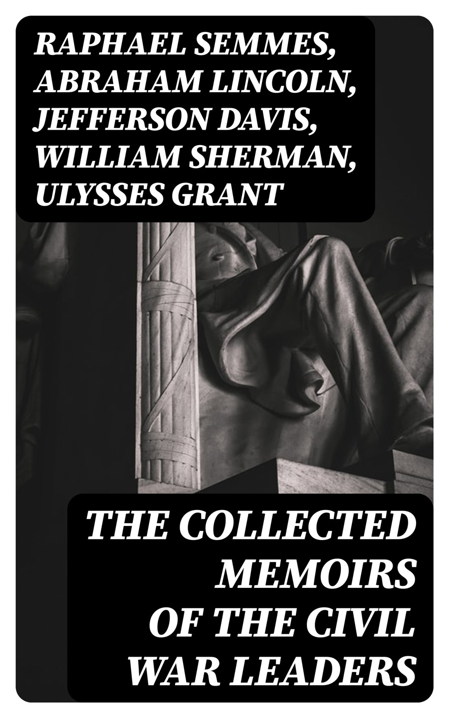 The Collected Memoirs Of The Civil War Leaders Raphael Semmes Abraham Lincoln Jefferson Davis William Sherman Ulysses Grant
