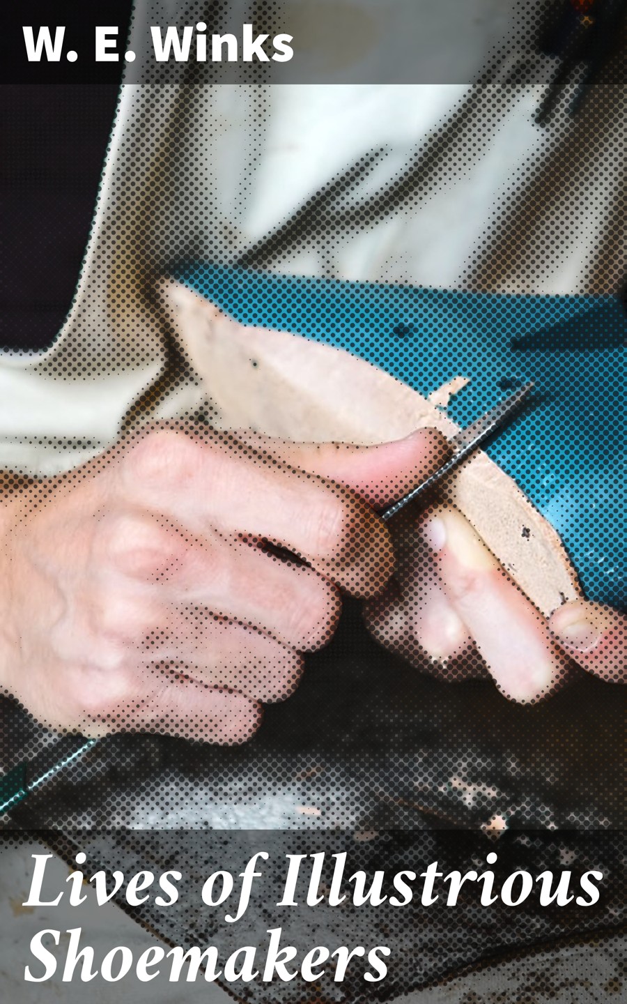 Lives Of Illustrious Shoemakers W E Winks