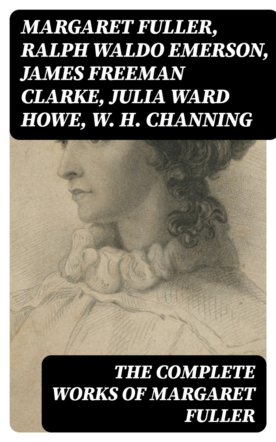 The Complete Works Of Margaret Fuller Margaret Fuller Ralph Waldo Emerson James Freeman Clarke Julia Ward Howe W H Channing