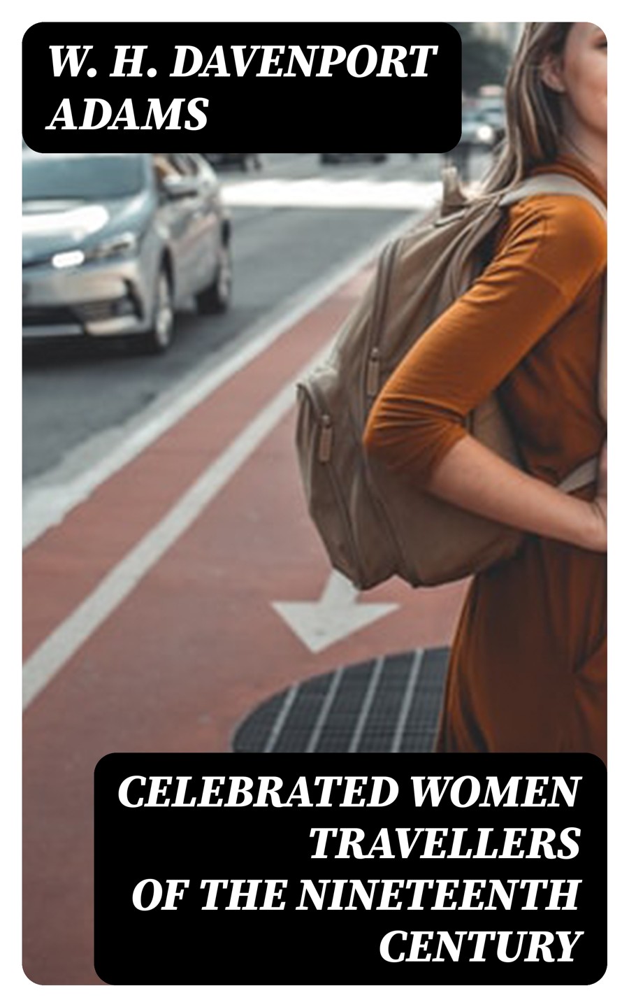 Celebrated Women Travellers Of The Nineteenth Century W H Davenport Adams