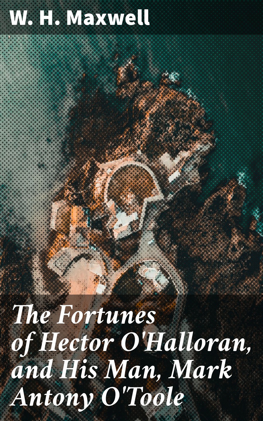 The Fortunes Of Hector Ohalloran And His Man Mark Antony Otoole W H Maxwell