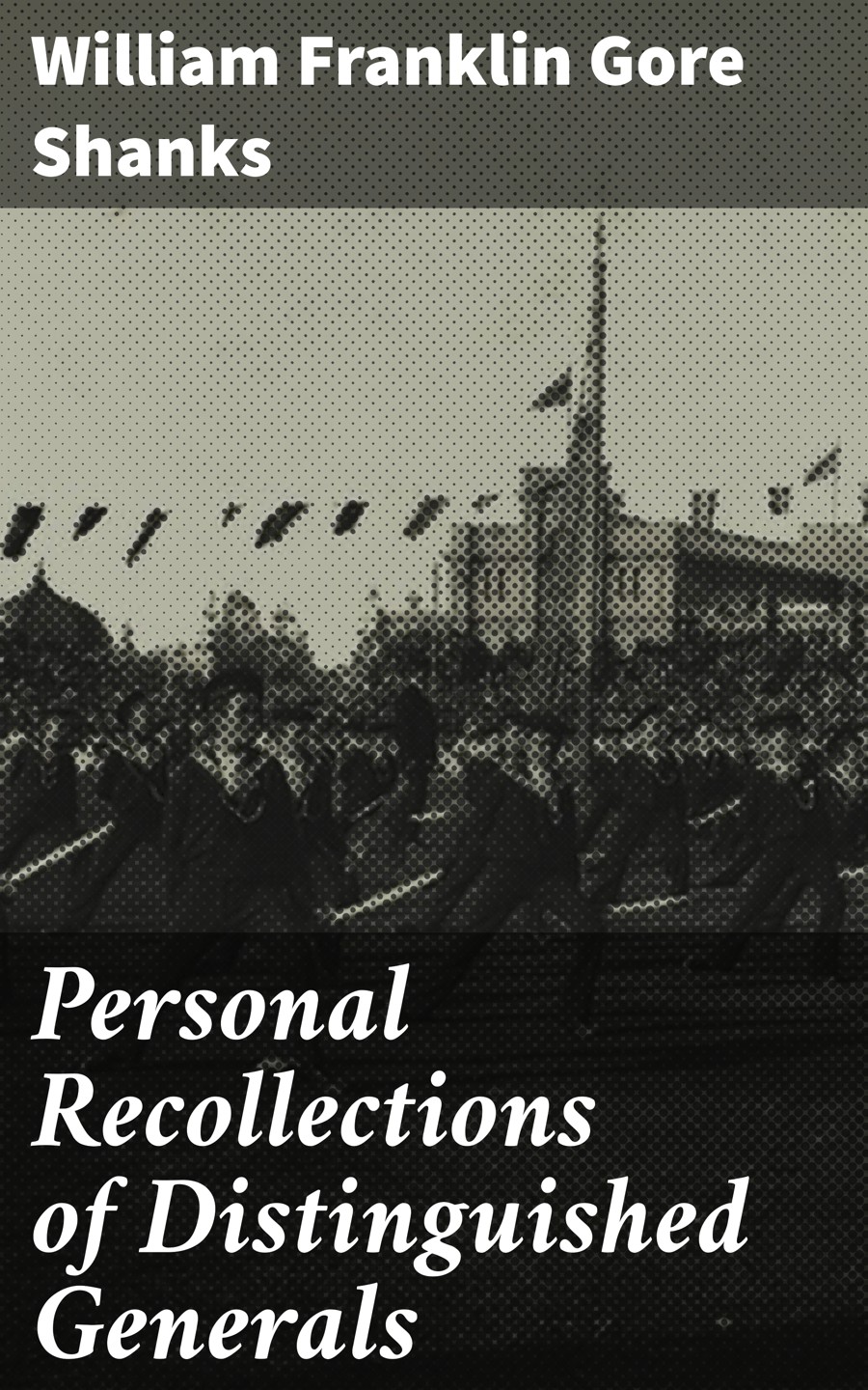 Personal Recollections Of Distinguished Generals William Franklin Gore Shanks